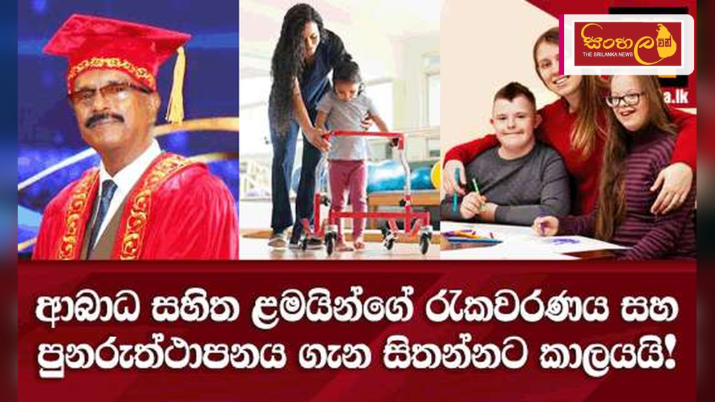 ආබාධ සහිත දරුවන්ගේ රැකවරණය: සමාජ වගකීමක් සහ හදිසි අවශ්‍යතාවක්