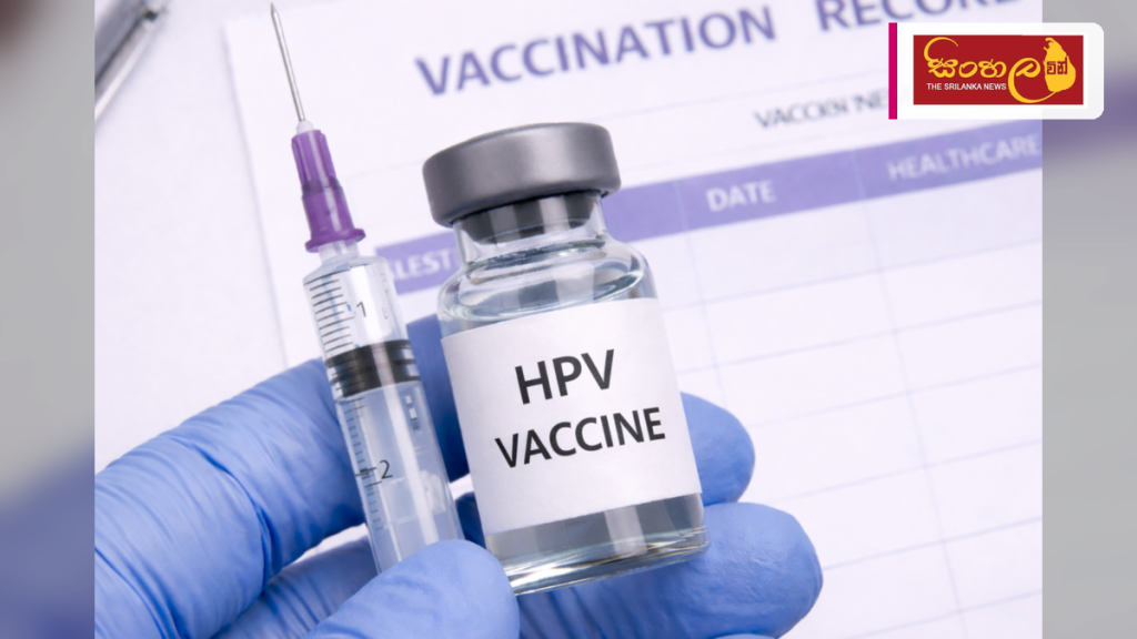 ගැබ්ගෙල පිළිකා අවදානම අවම කිරීමට HPV එන්නතේ සාර්ථකත්වය තහවුරු වේ